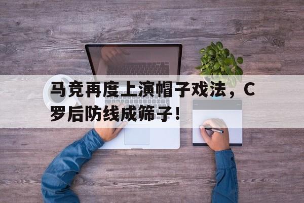 半岛体育-马竞再度上演帽子戏法，C罗后防线成筛子！-半岛体育